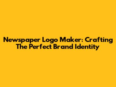 Newspaper Logo Maker: Crafting The Perfect Brand Identity