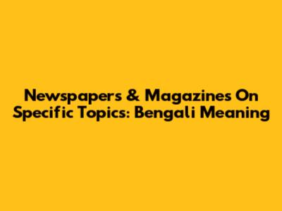 Newspapers & Magazines On Specific Topics: Bengali Meaning