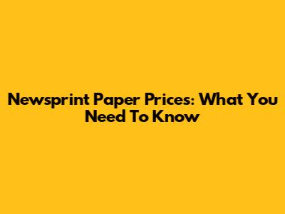 Newsprint Paper Prices: What You Need To Know