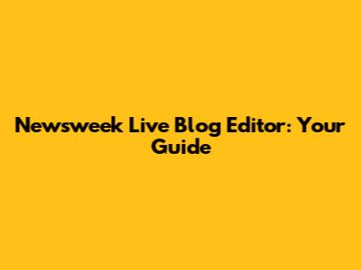 Newsweek Live Blog Editor: Your Guide