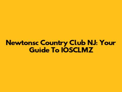 Newtonsc Country Club NJ: Your Guide To IOSCLMZ