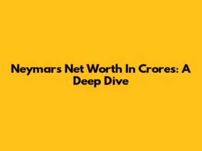 Neymar's Net Worth In Crores: A Deep Dive