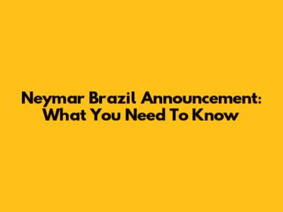Neymar Brazil Announcement: What You Need To Know