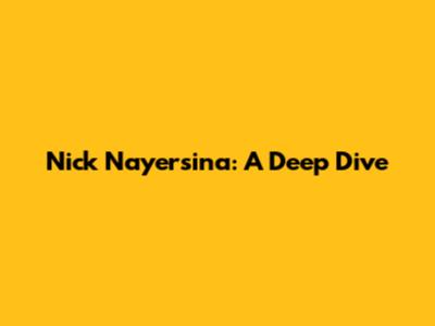 Nick Nayersina: A Deep Dive