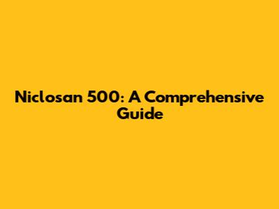 Niclosan 500: A Comprehensive Guide