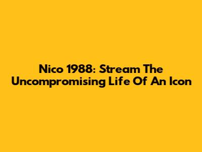 Nico 1988: Stream The Uncompromising Life Of An Icon
