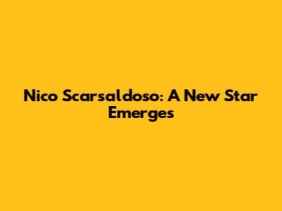 Nico Scarsaldoso: A New Star Emerges