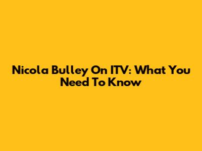 Nicola Bulley On ITV: What You Need To Know
