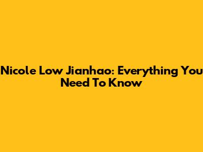 Nicole Low Jianhao: Everything You Need To Know