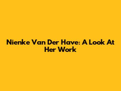 Nienke Van Der Have: A Look At Her Work
