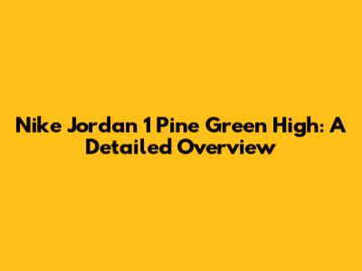 Nike Jordan 1 Pine Green High: A Detailed Overview