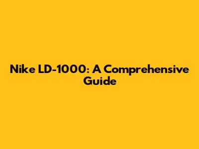 Nike LD-1000: A Comprehensive Guide