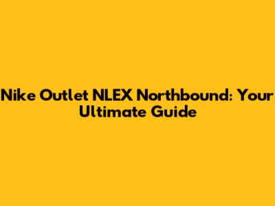 Nike Outlet NLEX Northbound: Your Ultimate Guide