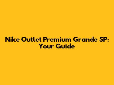 Nike Outlet Premium Grande SP: Your Guide