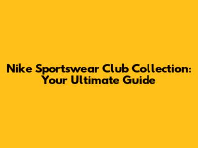 Nike Sportswear Club Collection: Your Ultimate Guide