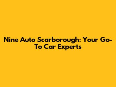 Nine Auto Scarborough: Your Go-To Car Experts