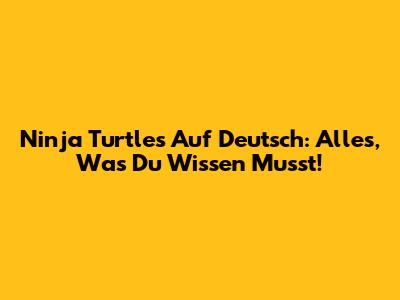 Ninja Turtles Auf Deutsch: Alles, Was Du Wissen Musst!