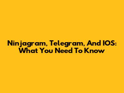 Ninjagram, Telegram, And IOS: What You Need To Know