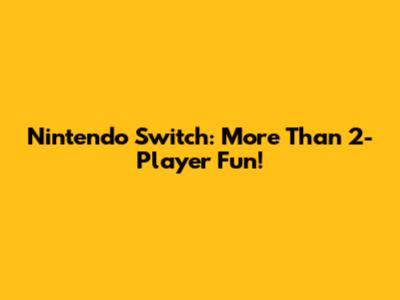 Nintendo Switch: More Than 2-Player Fun!