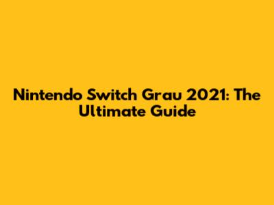 Nintendo Switch Grau 2021: The Ultimate Guide