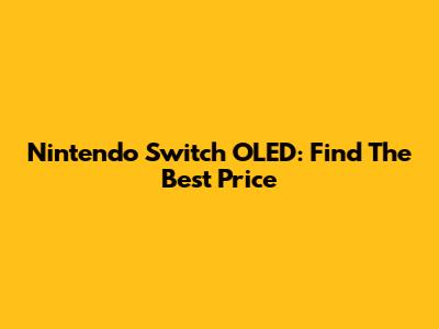 Nintendo Switch OLED: Find The Best Price