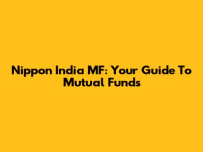 Nippon India MF: Your Guide To Mutual Funds