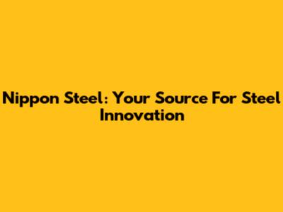 Nippon Steel: Your Source For Steel Innovation