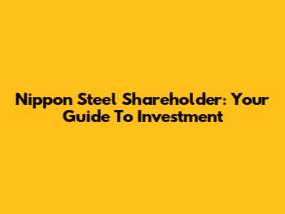 Nippon Steel Shareholder: Your Guide To Investment