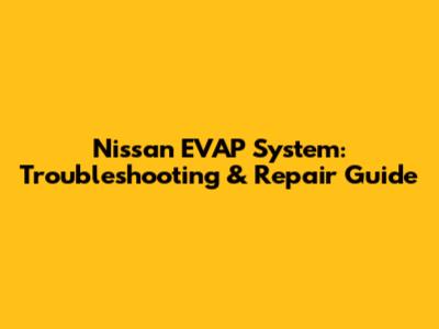 Nissan EVAP System: Troubleshooting & Repair Guide