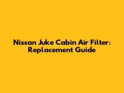 Nissan Juke Cabin Air Filter: Replacement Guide