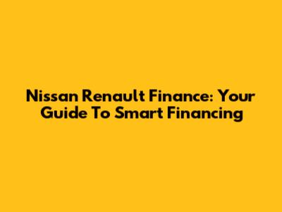 Nissan Renault Finance: Your Guide To Smart Financing
