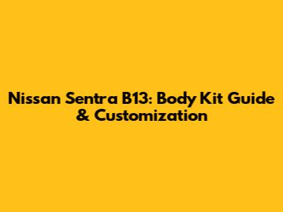 Nissan Sentra B13: Body Kit Guide & Customization