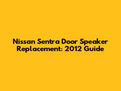Nissan Sentra Door Speaker Replacement: 2012 Guide