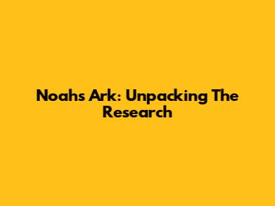 Noah's Ark: Unpacking The Research