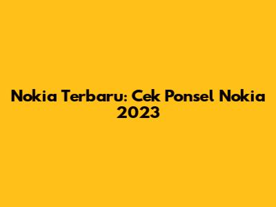 Nokia Terbaru: Cek Ponsel Nokia 2023