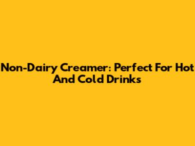 Non-Dairy Creamer: Perfect For Hot And Cold Drinks