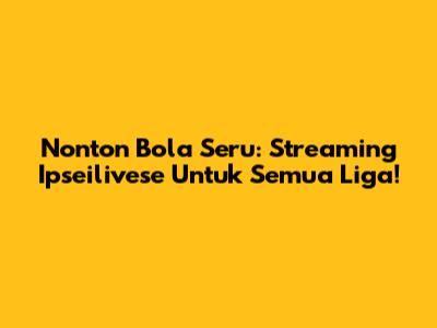 Nonton Bola Seru: Streaming Ipseilivese Untuk Semua Liga!