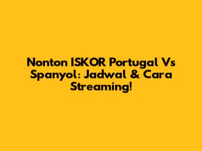 Nonton ISKOR Portugal Vs Spanyol: Jadwal & Cara Streaming!