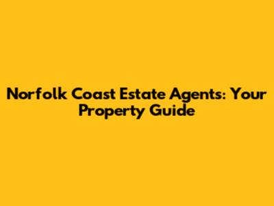 Norfolk Coast Estate Agents: Your Property Guide