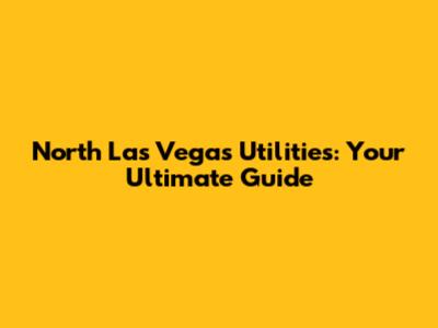 North Las Vegas Utilities: Your Ultimate Guide