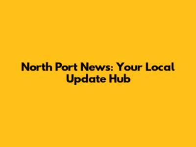 North Port News: Your Local Update Hub