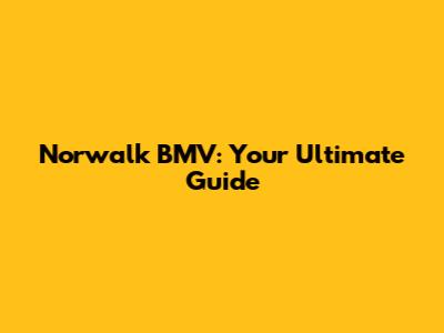 Norwalk BMV: Your Ultimate Guide