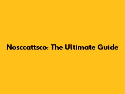 Nosccattsco: The Ultimate Guide