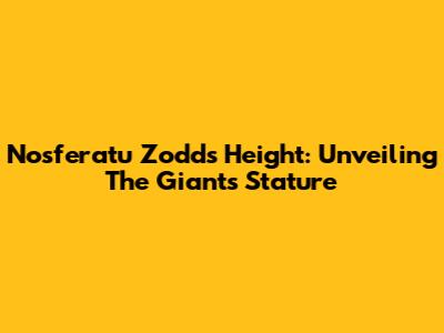 Nosferatu Zodd's Height: Unveiling The Giant's Stature