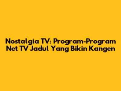 Nostalgia TV: Program-Program Net TV Jadul Yang Bikin Kangen