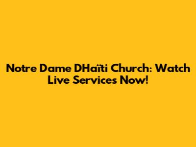 Notre Dame D'Haïti Church: Watch Live Services Now!