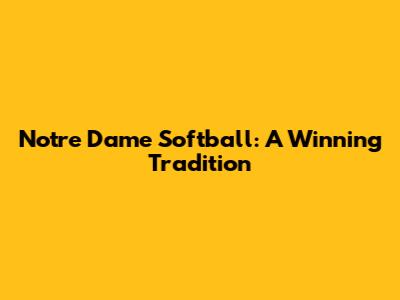 Notre Dame Softball: A Winning Tradition