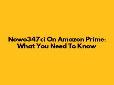 Nowo347ci On Amazon Prime: What You Need To Know