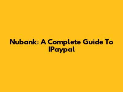 Nubank: A Complete Guide To IPaypal