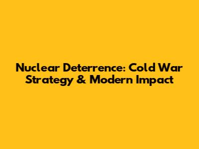 Nuclear Deterrence: Cold War Strategy & Modern Impact